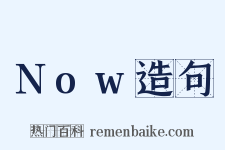 Now造句是什么意思的图片